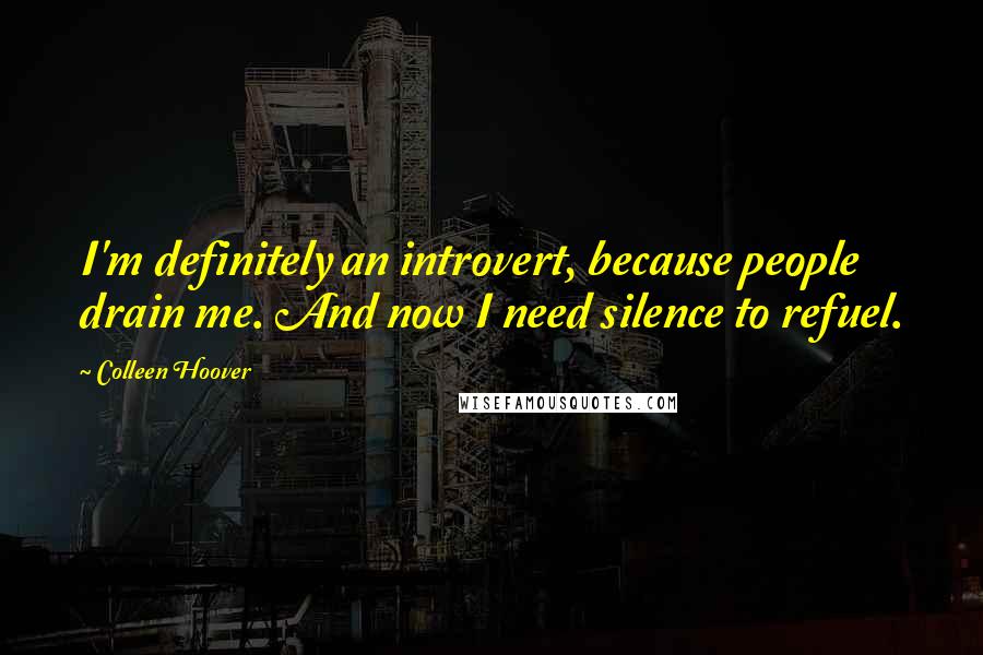 Colleen Hoover Quotes: I'm definitely an introvert, because people drain me. And now I need silence to refuel.