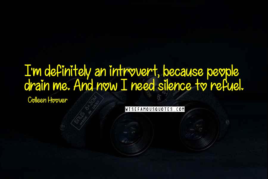 Colleen Hoover Quotes: I'm definitely an introvert, because people drain me. And now I need silence to refuel.