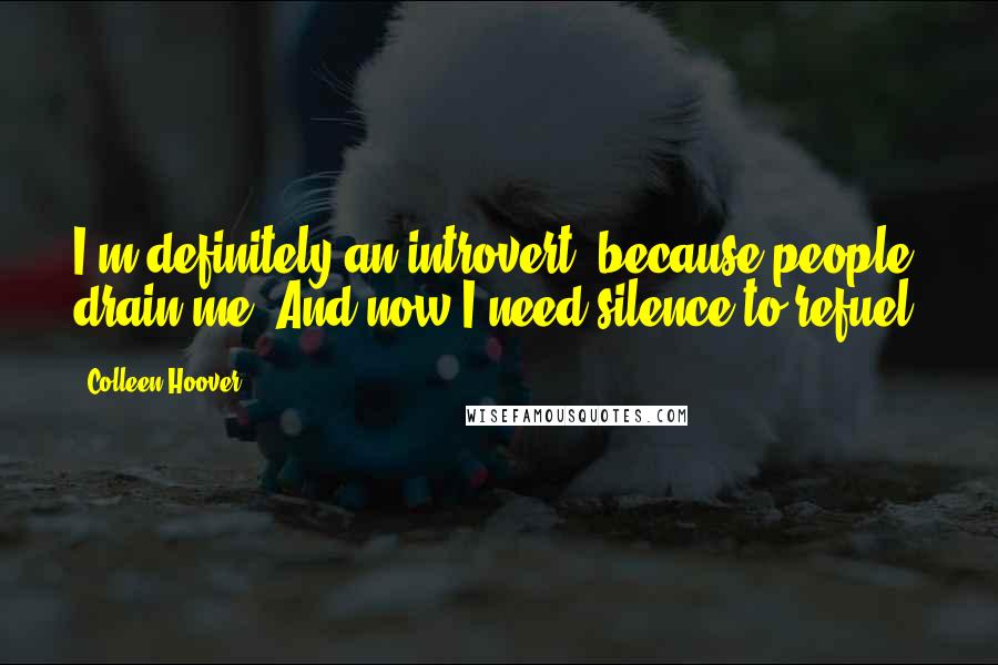 Colleen Hoover Quotes: I'm definitely an introvert, because people drain me. And now I need silence to refuel.