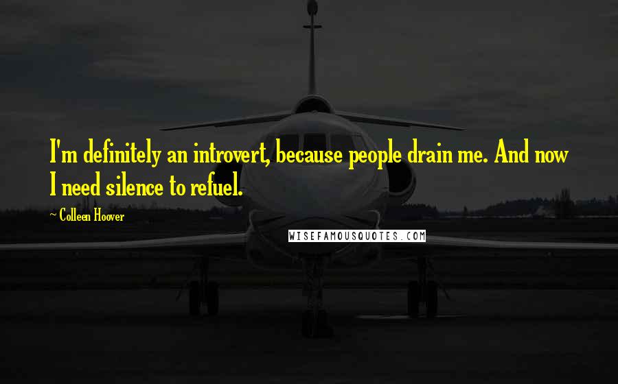 Colleen Hoover Quotes: I'm definitely an introvert, because people drain me. And now I need silence to refuel.