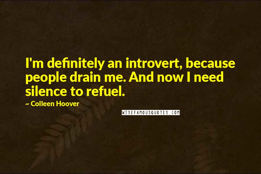 Colleen Hoover Quotes: I'm definitely an introvert, because people drain me. And now I need silence to refuel.