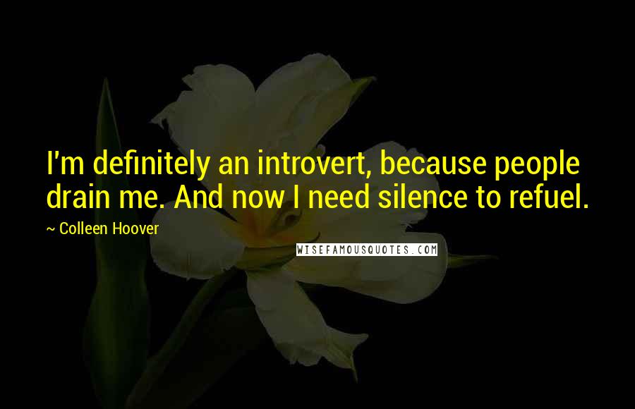 Colleen Hoover Quotes: I'm definitely an introvert, because people drain me. And now I need silence to refuel.
