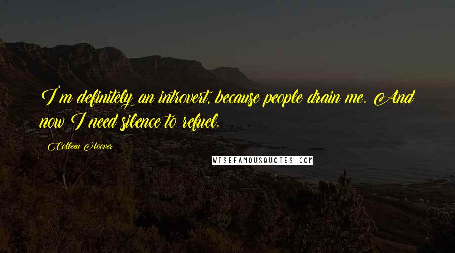 Colleen Hoover Quotes: I'm definitely an introvert, because people drain me. And now I need silence to refuel.