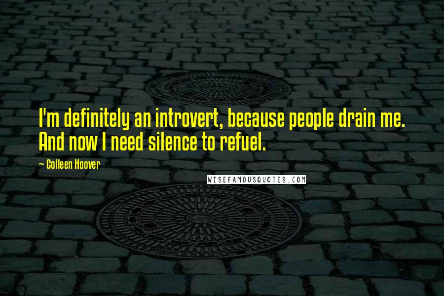 Colleen Hoover Quotes: I'm definitely an introvert, because people drain me. And now I need silence to refuel.