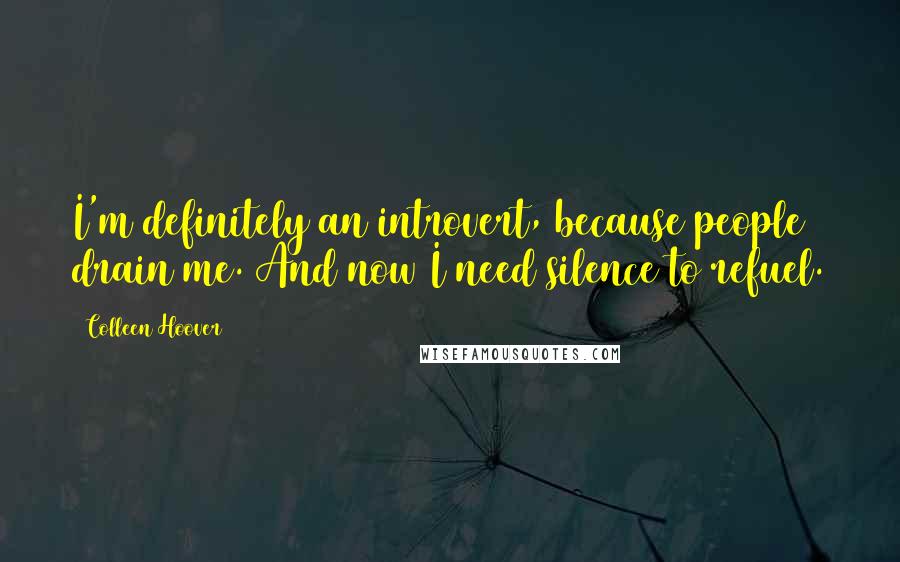 Colleen Hoover Quotes: I'm definitely an introvert, because people drain me. And now I need silence to refuel.