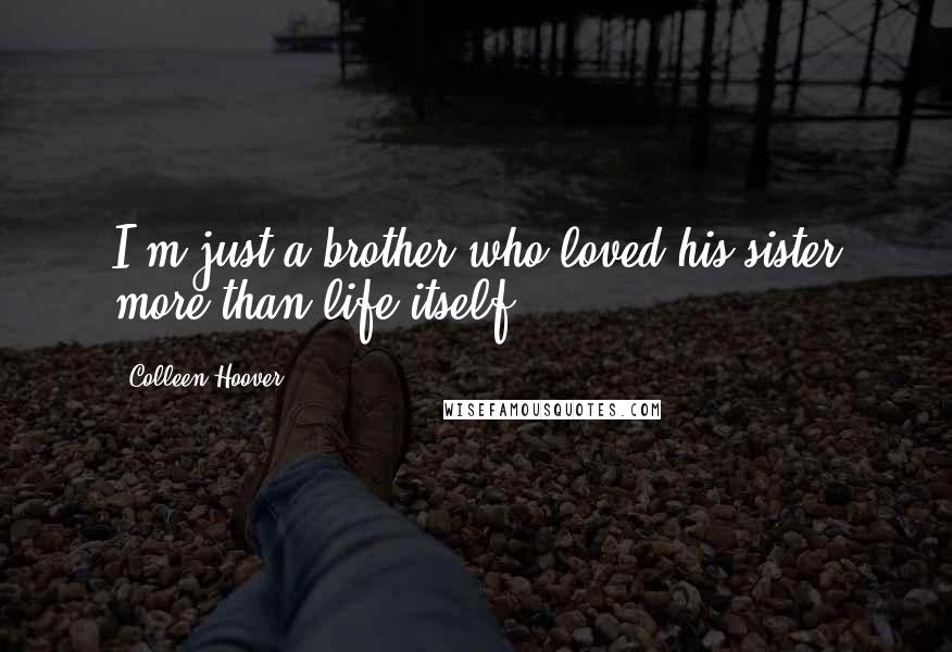 Colleen Hoover Quotes: I'm just a brother who loved his sister more than life itself.