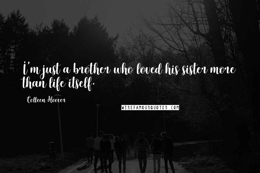 Colleen Hoover Quotes: I'm just a brother who loved his sister more than life itself.