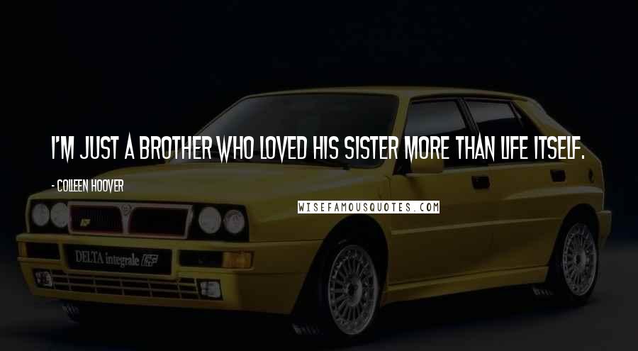 Colleen Hoover Quotes: I'm just a brother who loved his sister more than life itself.