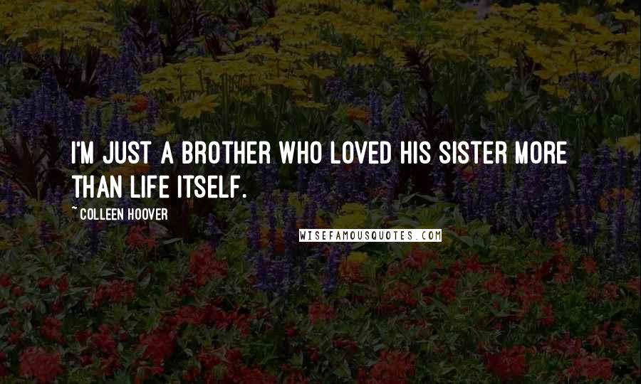 Colleen Hoover Quotes: I'm just a brother who loved his sister more than life itself.