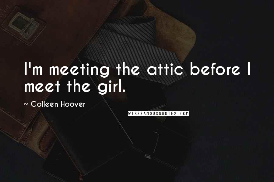 Colleen Hoover Quotes: I'm meeting the attic before I meet the girl.