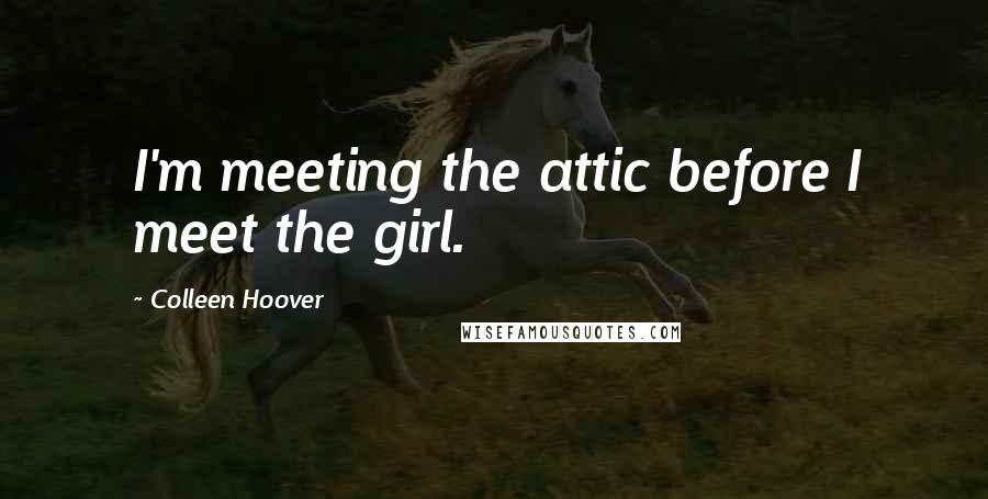Colleen Hoover Quotes: I'm meeting the attic before I meet the girl.