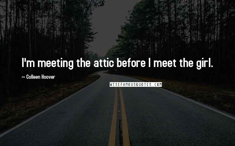 Colleen Hoover Quotes: I'm meeting the attic before I meet the girl.