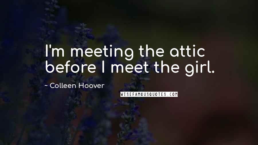 Colleen Hoover Quotes: I'm meeting the attic before I meet the girl.