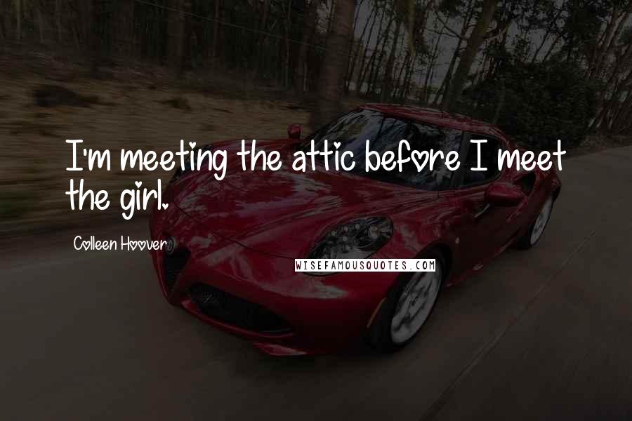 Colleen Hoover Quotes: I'm meeting the attic before I meet the girl.