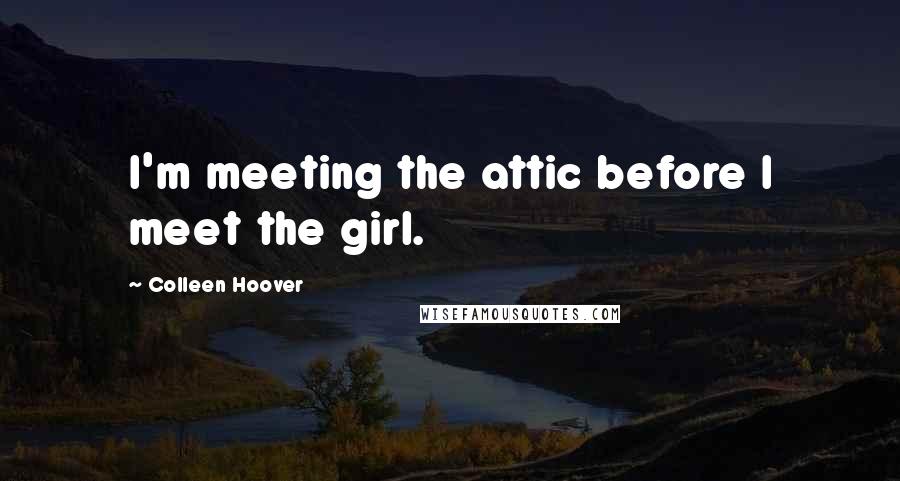 Colleen Hoover Quotes: I'm meeting the attic before I meet the girl.