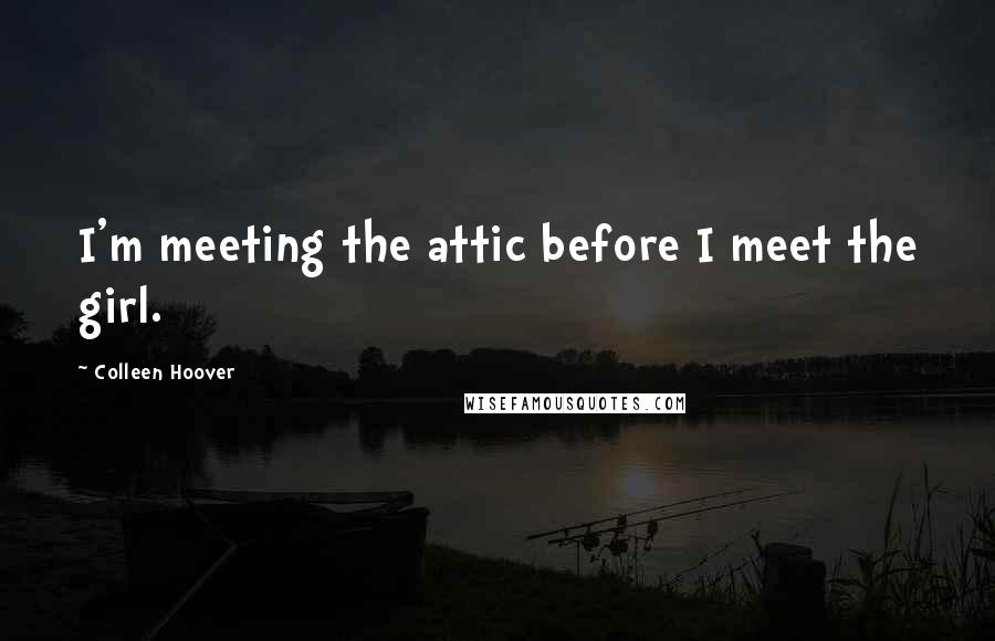 Colleen Hoover Quotes: I'm meeting the attic before I meet the girl.