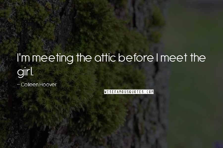 Colleen Hoover Quotes: I'm meeting the attic before I meet the girl.