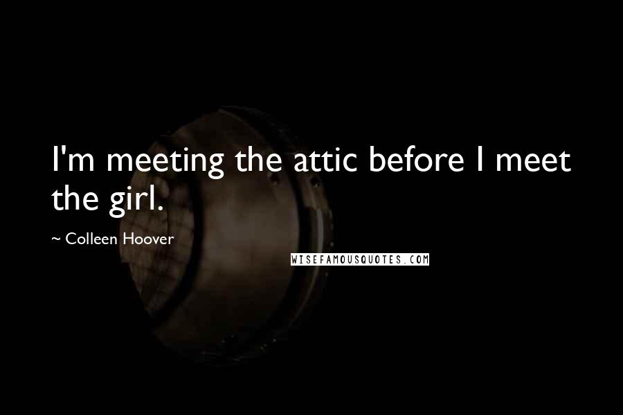 Colleen Hoover Quotes: I'm meeting the attic before I meet the girl.