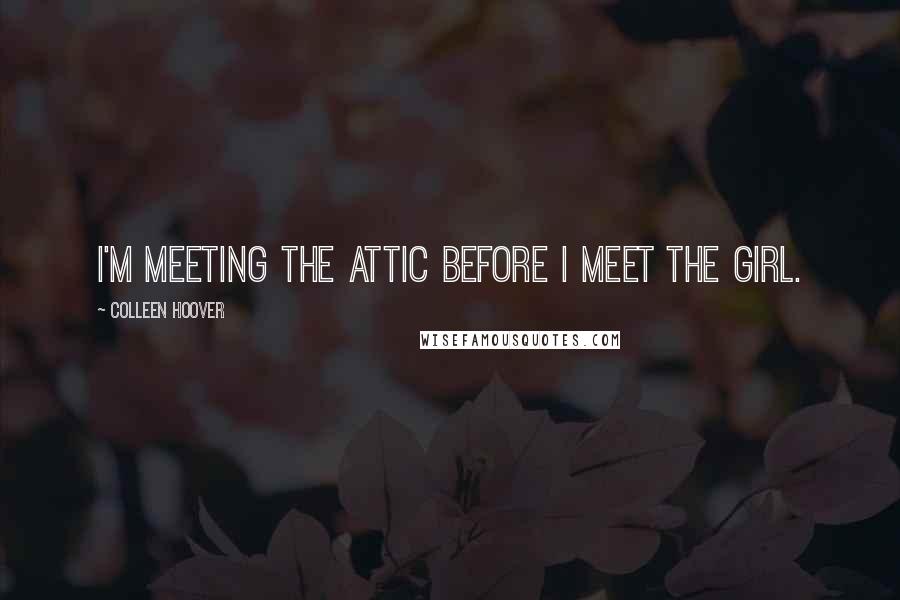 Colleen Hoover Quotes: I'm meeting the attic before I meet the girl.