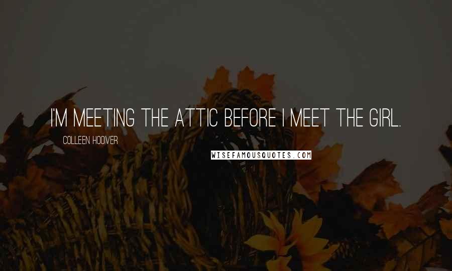 Colleen Hoover Quotes: I'm meeting the attic before I meet the girl.