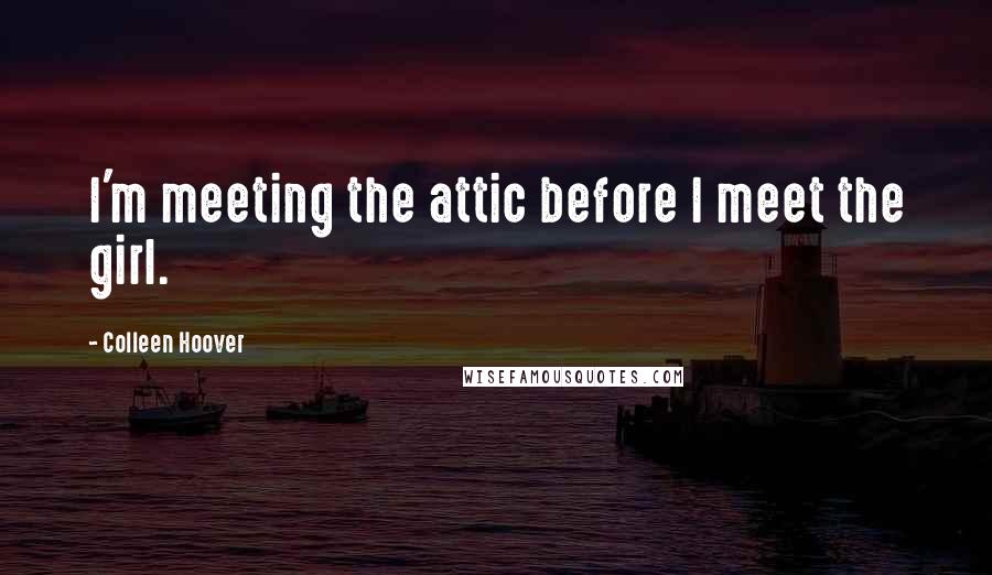 Colleen Hoover Quotes: I'm meeting the attic before I meet the girl.