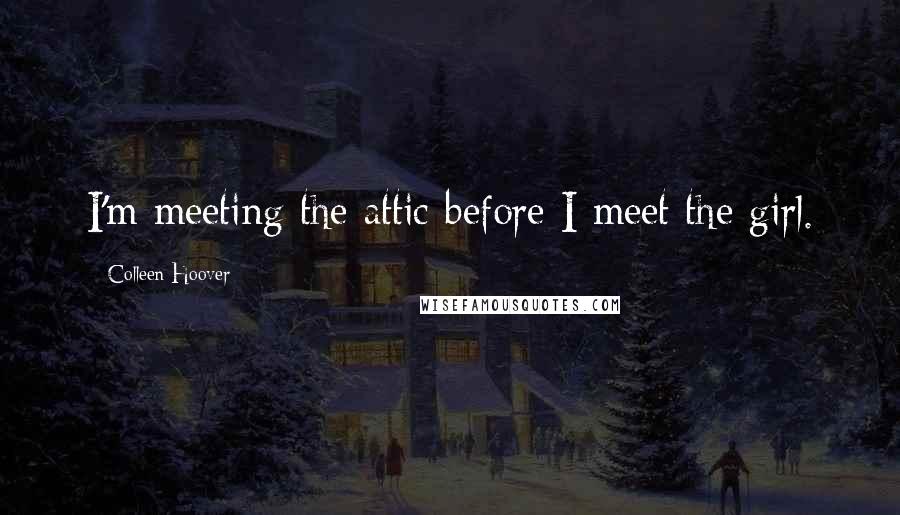 Colleen Hoover Quotes: I'm meeting the attic before I meet the girl.