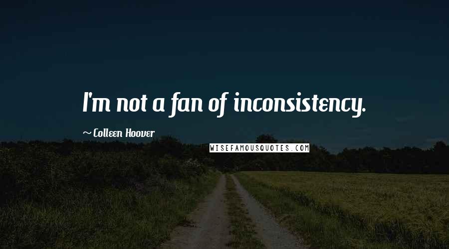 Colleen Hoover Quotes: I'm not a fan of inconsistency.