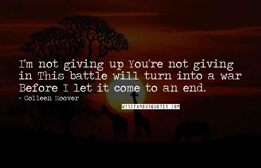 Colleen Hoover Quotes: I'm not giving up You're not giving in This battle will turn into a war Before I let it come to an end.