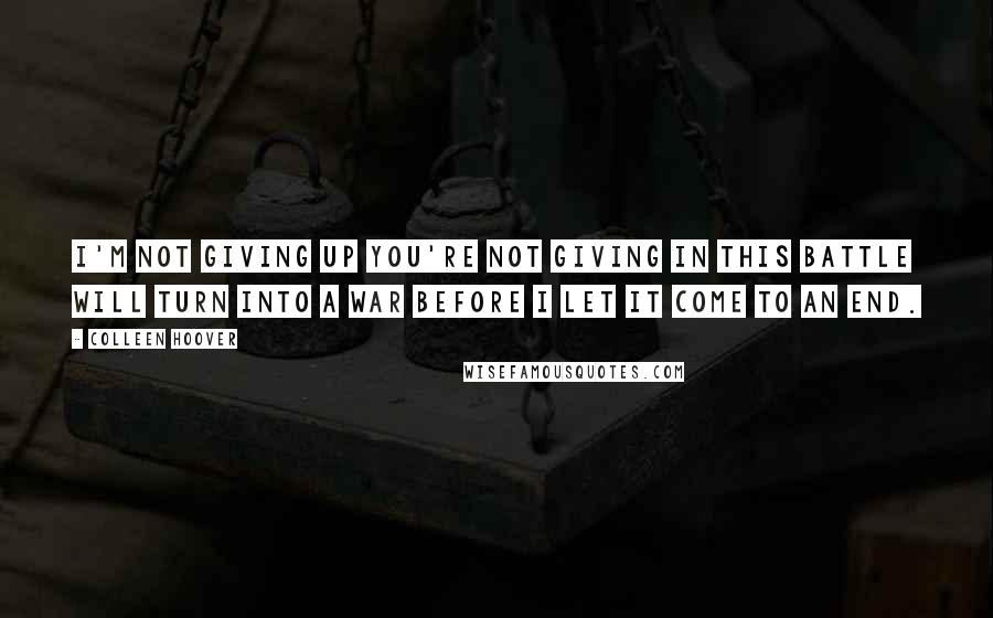 Colleen Hoover Quotes: I'm not giving up You're not giving in This battle will turn into a war Before I let it come to an end.
