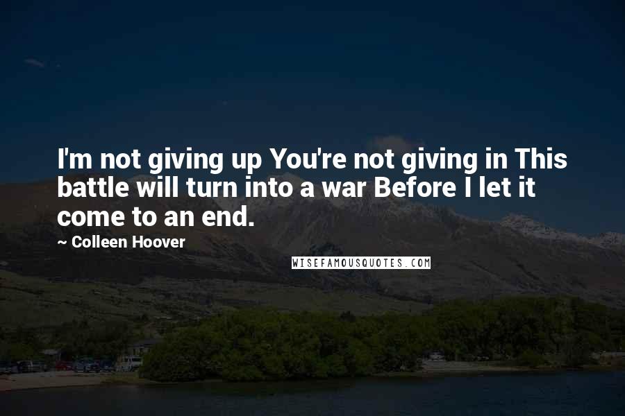 Colleen Hoover Quotes: I'm not giving up You're not giving in This battle will turn into a war Before I let it come to an end.