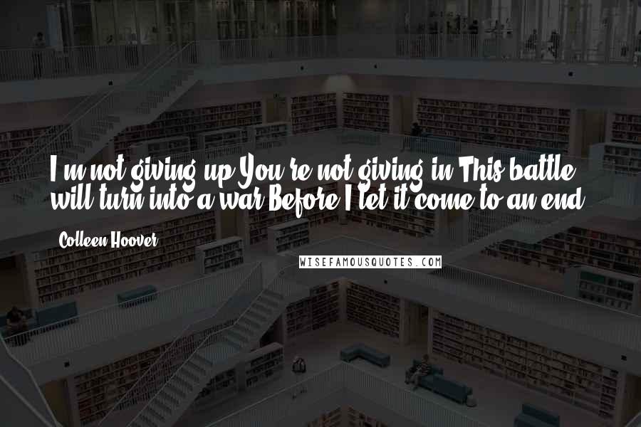 Colleen Hoover Quotes: I'm not giving up You're not giving in This battle will turn into a war Before I let it come to an end.