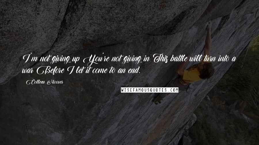 Colleen Hoover Quotes: I'm not giving up You're not giving in This battle will turn into a war Before I let it come to an end.