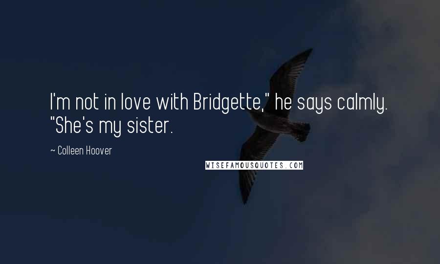 Colleen Hoover Quotes: I'm not in love with Bridgette," he says calmly. "She's my sister.