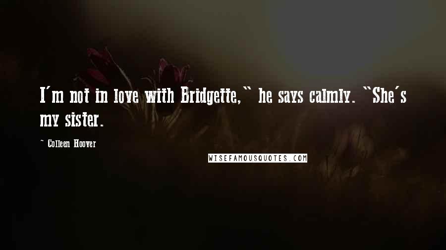 Colleen Hoover Quotes: I'm not in love with Bridgette," he says calmly. "She's my sister.