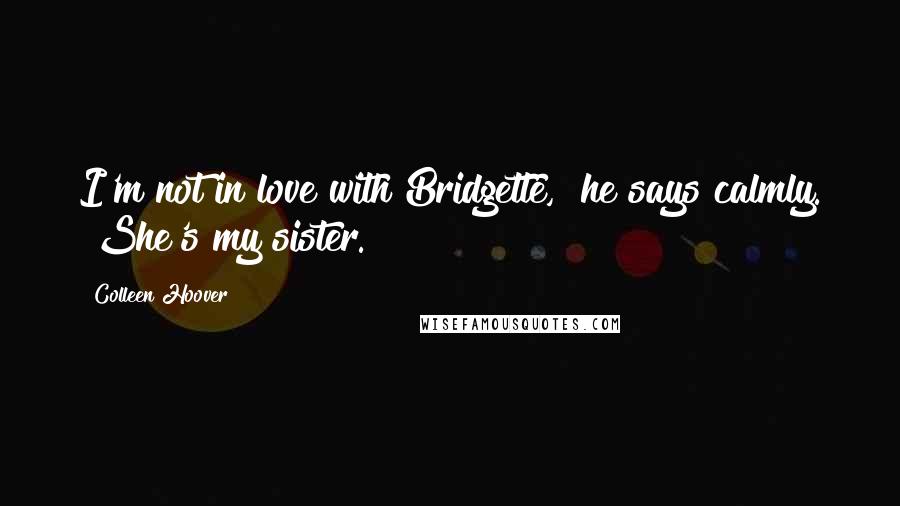 Colleen Hoover Quotes: I'm not in love with Bridgette," he says calmly. "She's my sister.