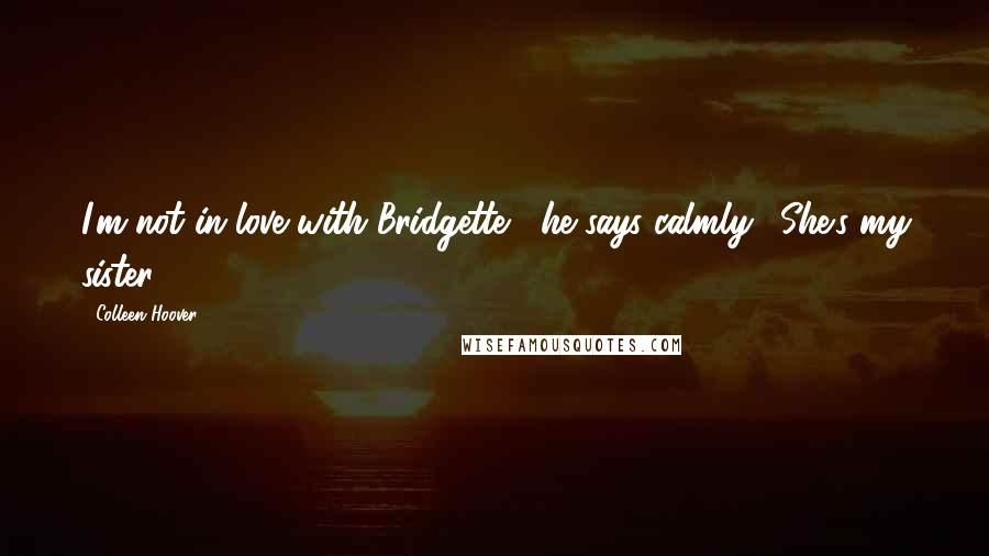 Colleen Hoover Quotes: I'm not in love with Bridgette," he says calmly. "She's my sister.