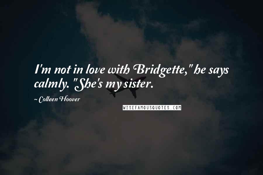 Colleen Hoover Quotes: I'm not in love with Bridgette," he says calmly. "She's my sister.