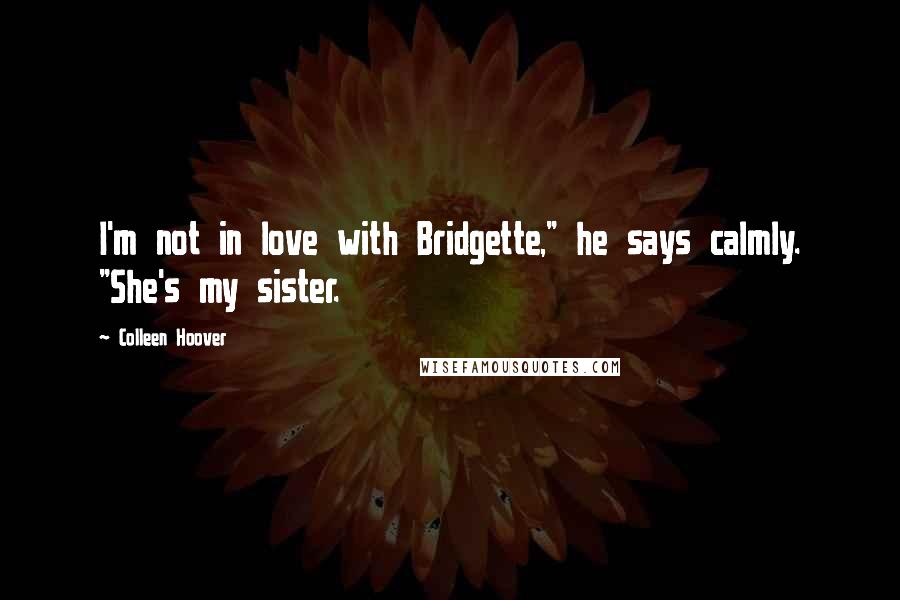 Colleen Hoover Quotes: I'm not in love with Bridgette," he says calmly. "She's my sister.