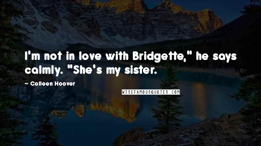 Colleen Hoover Quotes: I'm not in love with Bridgette," he says calmly. "She's my sister.