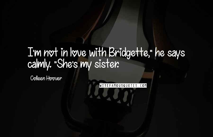 Colleen Hoover Quotes: I'm not in love with Bridgette," he says calmly. "She's my sister.