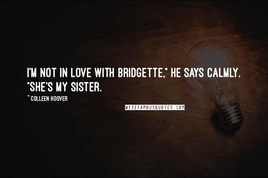 Colleen Hoover Quotes: I'm not in love with Bridgette," he says calmly. "She's my sister.