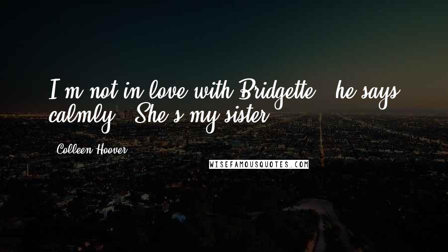 Colleen Hoover Quotes: I'm not in love with Bridgette," he says calmly. "She's my sister.