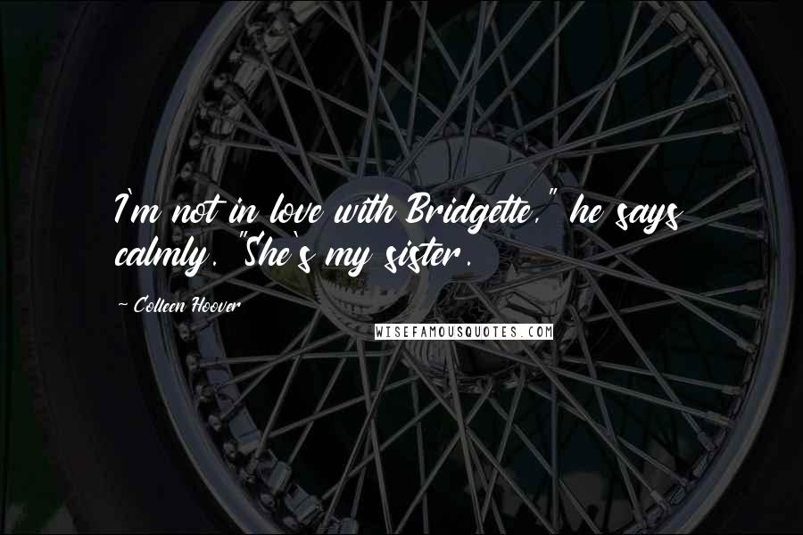 Colleen Hoover Quotes: I'm not in love with Bridgette," he says calmly. "She's my sister.