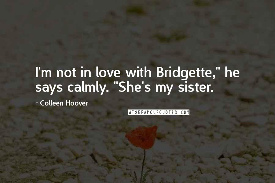 Colleen Hoover Quotes: I'm not in love with Bridgette," he says calmly. "She's my sister.