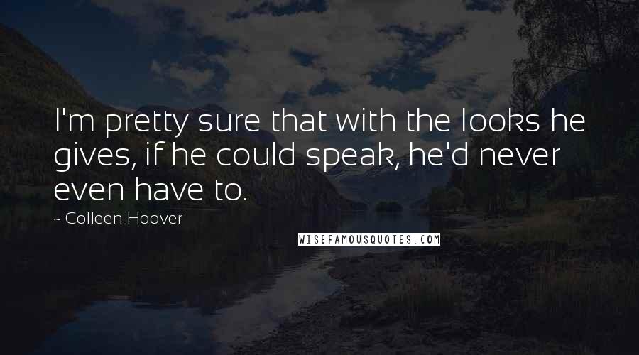 Colleen Hoover Quotes: I'm pretty sure that with the looks he gives, if he could speak, he'd never even have to.