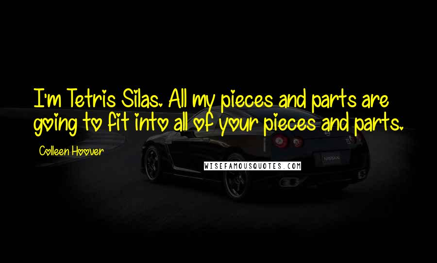 Colleen Hoover Quotes: I'm Tetris Silas. All my pieces and parts are going to fit into all of your pieces and parts.