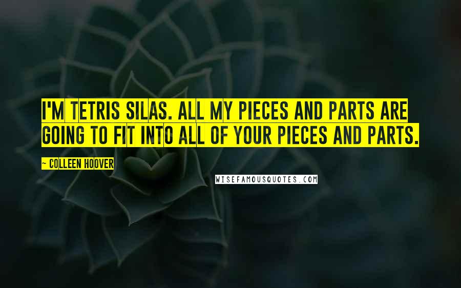 Colleen Hoover Quotes: I'm Tetris Silas. All my pieces and parts are going to fit into all of your pieces and parts.