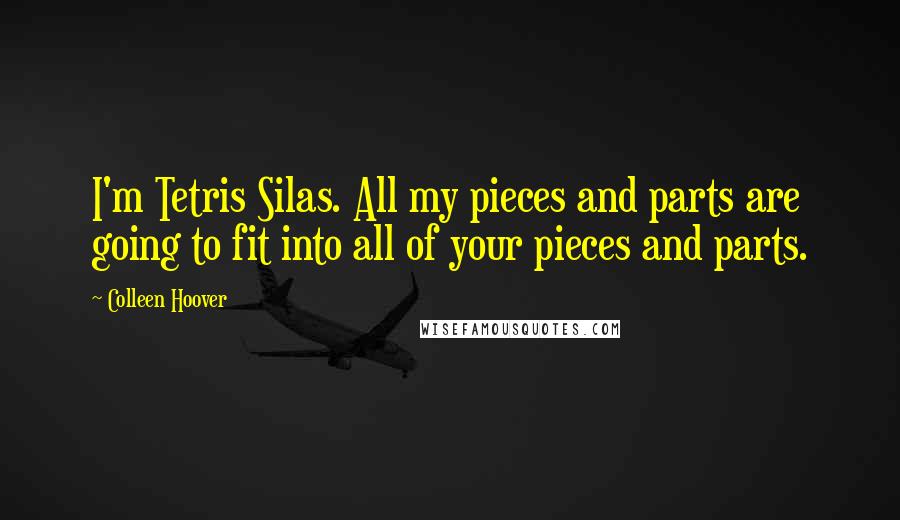 Colleen Hoover Quotes: I'm Tetris Silas. All my pieces and parts are going to fit into all of your pieces and parts.