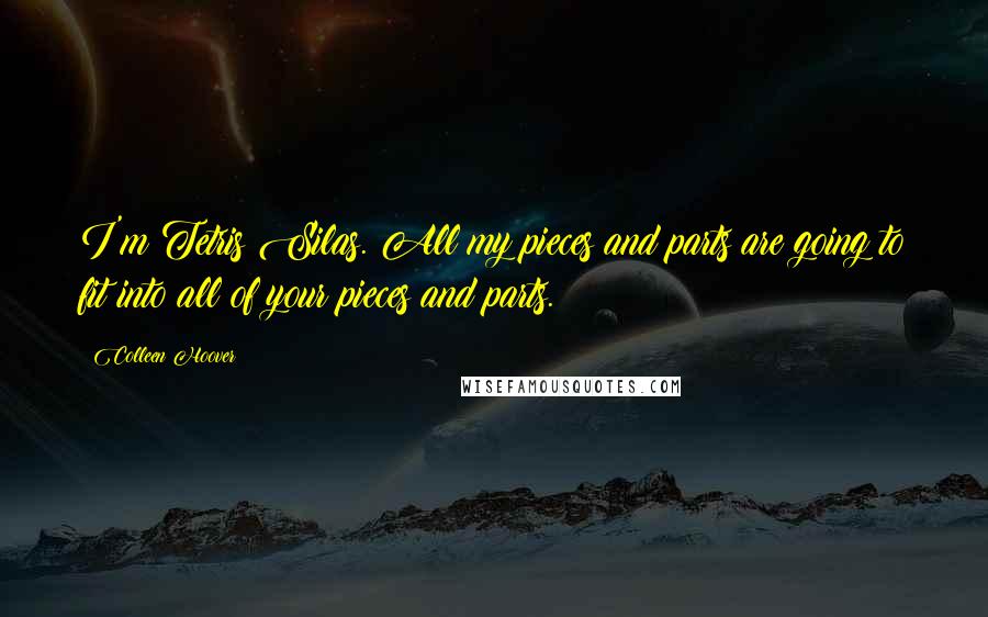 Colleen Hoover Quotes: I'm Tetris Silas. All my pieces and parts are going to fit into all of your pieces and parts.