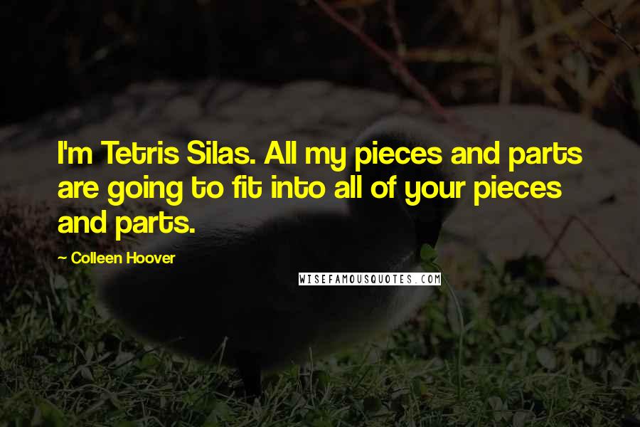 Colleen Hoover Quotes: I'm Tetris Silas. All my pieces and parts are going to fit into all of your pieces and parts.